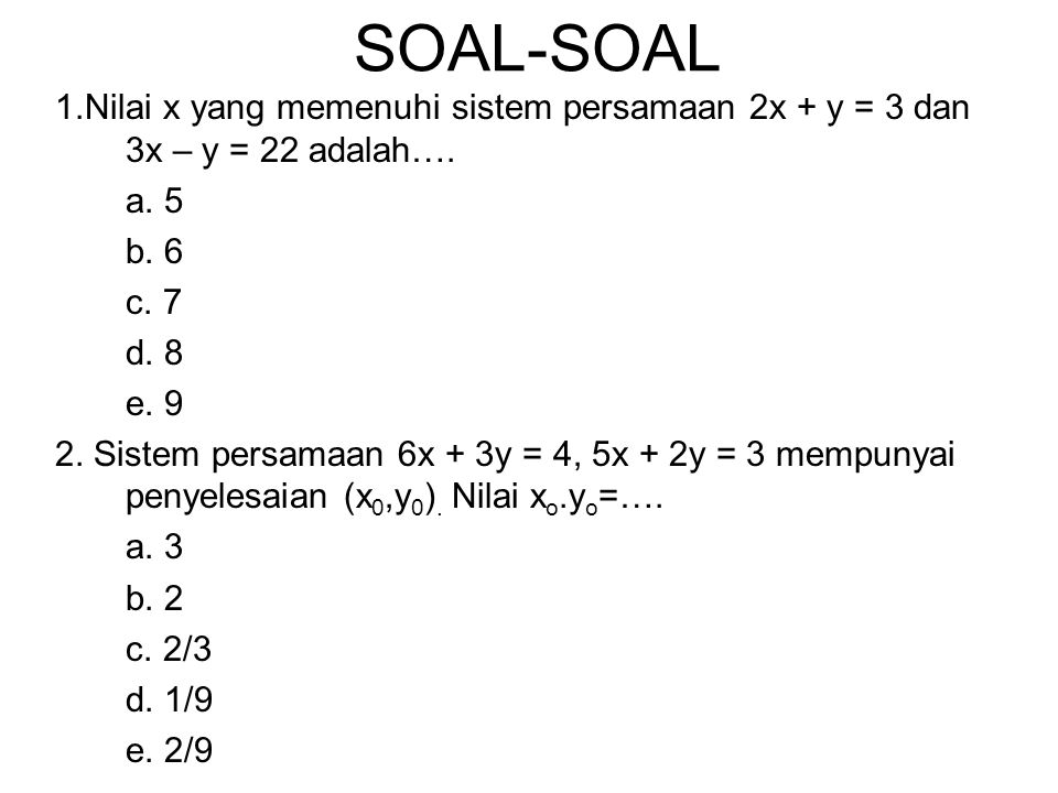 SOAL-SOAL 1.Nilai x yang memenuhi sistem persamaan 2x + y = 3 dan 3x – y = 22 adalah…. a. 5. b. 6.