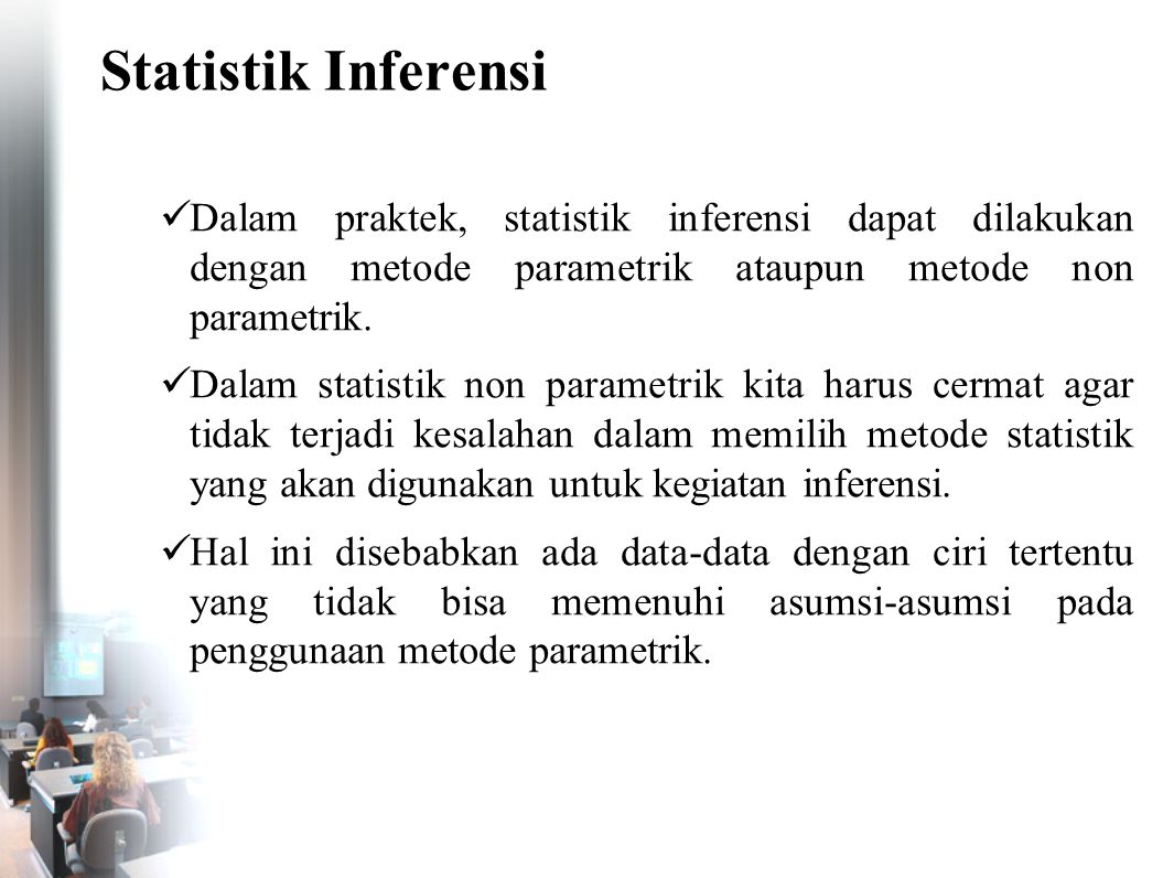 Statistik Inferensi Dalam praktek, statistik inferensi dapat dilakukan dengan metode parametrik ataupun metode non parametrik.