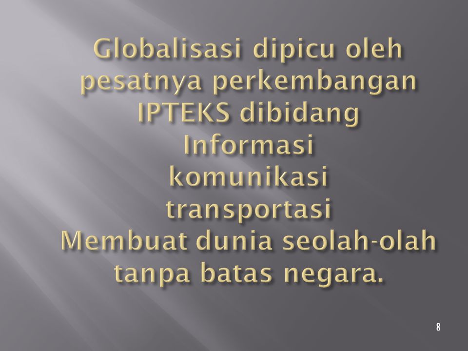 Globalisasi dipicu oleh pesatnya perkembangan IPTEKS dibidang Informasi komunikasi transportasi Membuat dunia seolah-olah tanpa batas negara.