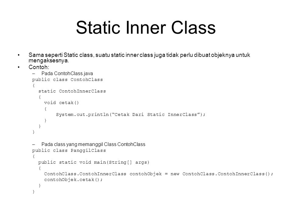 Static Inner Class Sama seperti Static class, suatu static inner class juga tidak perlu dibuat objeknya untuk mengaksesnya.