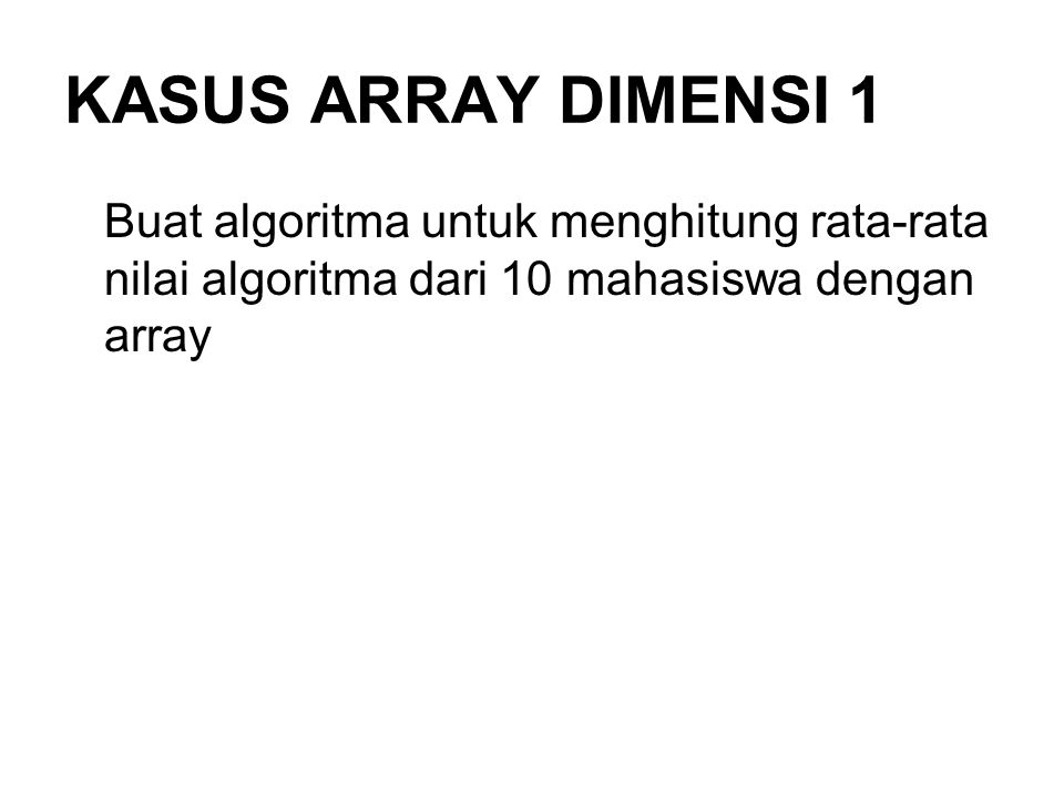 KASUS ARRAY DIMENSI 1 Buat algoritma untuk menghitung rata-rata nilai algoritma dari 10 mahasiswa dengan array.