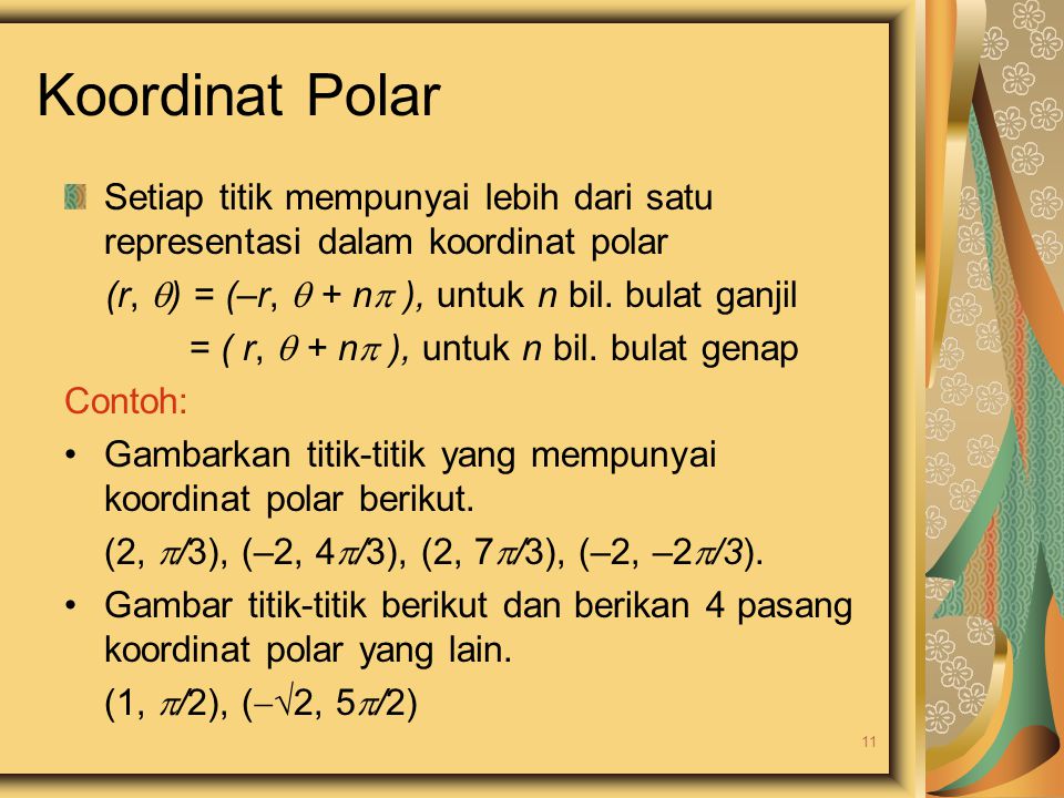 Koordinat Polar Setiap titik mempunyai lebih dari satu representasi dalam koordinat polar. (r, ) = (–r,  + n ), untuk n bil. bulat ganjil.