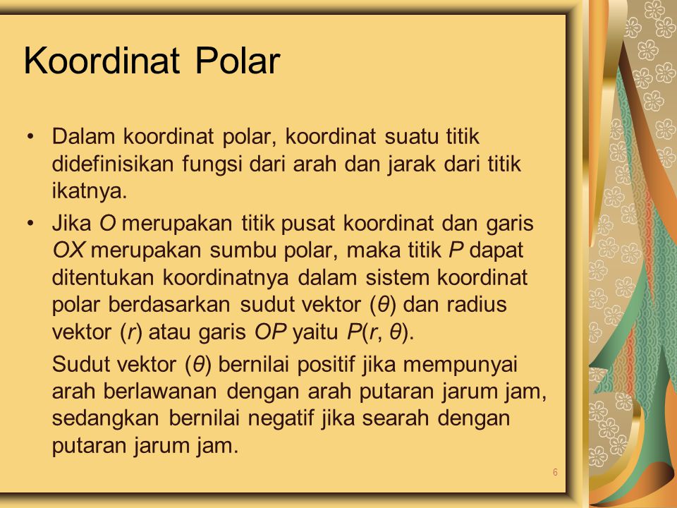 Koordinat Polar Dalam koordinat polar, koordinat suatu titik didefinisikan fungsi dari arah dan jarak dari titik ikatnya.