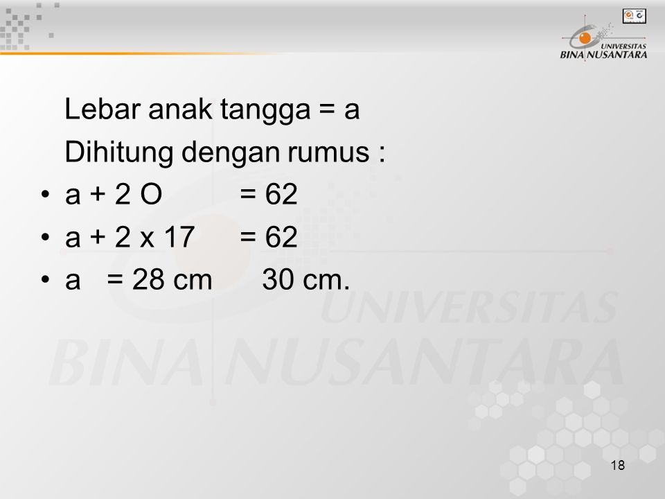 Lebar anak tangga = a Dihitung dengan rumus : a + 2 O = 62 a + 2 x 17 = 62 a = 28 cm 30 cm.