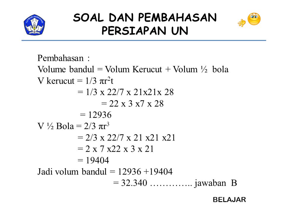 Pembahasan : Volume bandul = Volum Kerucut + Volum ½ bola. V kerucut = 1/3 πr2t. = 1/3 x 22/7 x 21x21x 28.