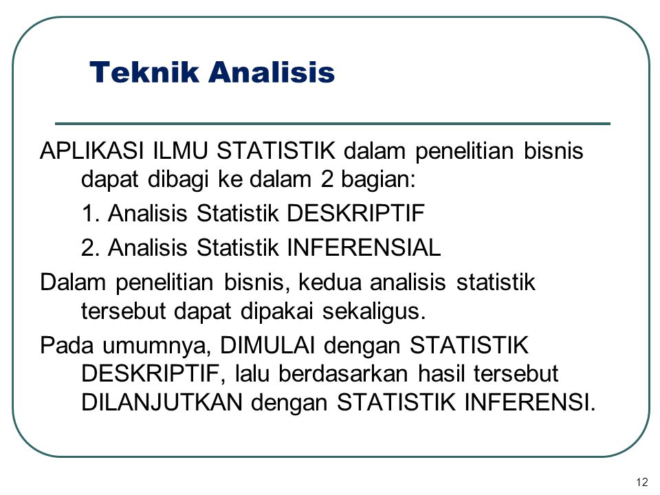 Teknik Analisis APLIKASI ILMU STATISTIK dalam penelitian bisnis dapat dibagi ke dalam 2 bagian: 1. Analisis Statistik DESKRIPTIF.