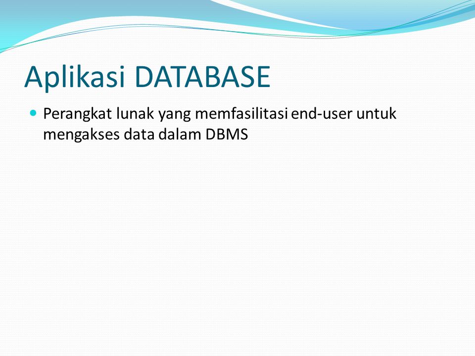 Aplikasi DATABASE Perangkat lunak yang memfasilitasi end-user untuk mengakses data dalam DBMS