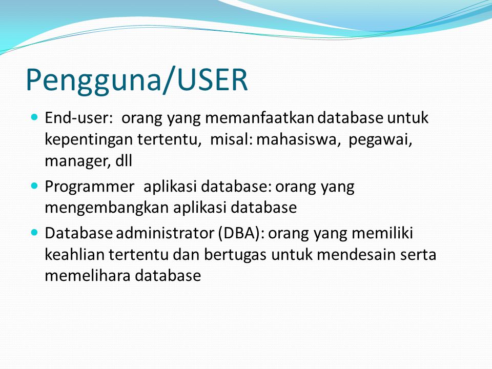 Pengguna/USER End-user: orang yang memanfaatkan database untuk kepentingan tertentu, misal: mahasiswa, pegawai, manager, dll.