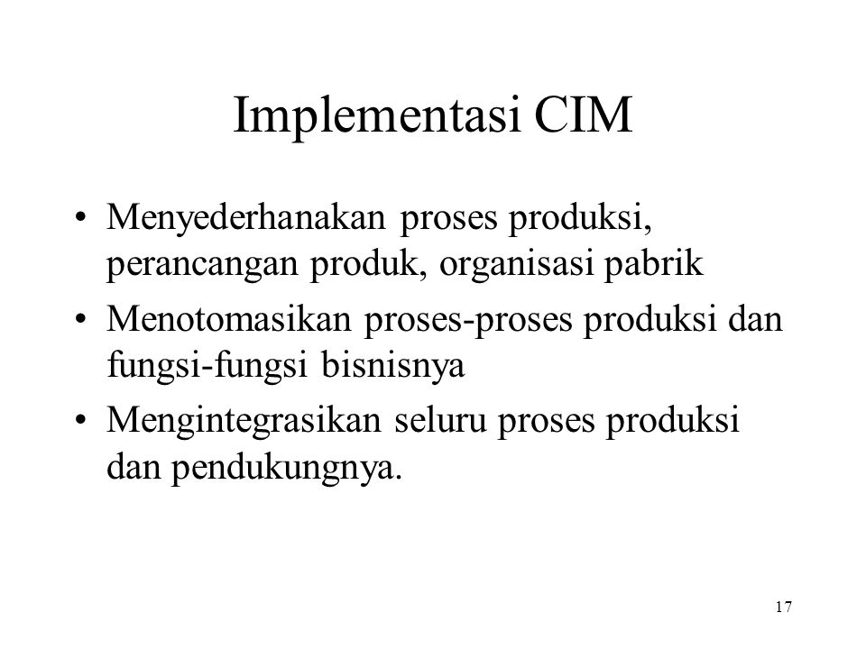 Implementasi CIM Menyederhanakan proses produksi, perancangan produk, organisasi pabrik.