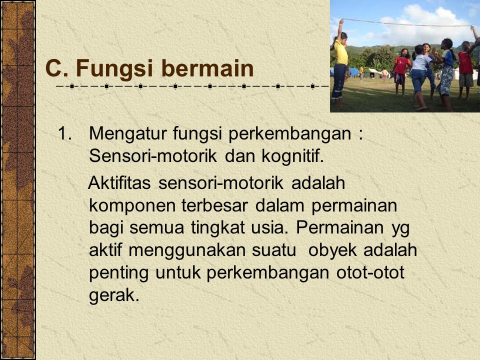 C. Fungsi bermain Mengatur fungsi perkembangan : Sensori-motorik dan kognitif.