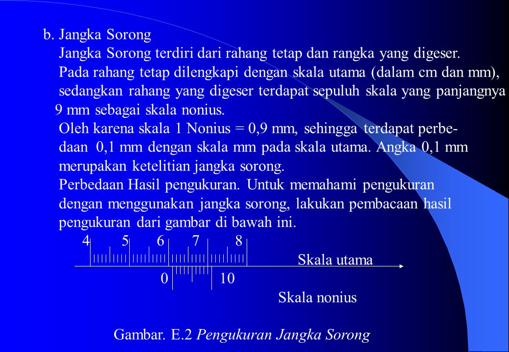 b. Jangka Sorong Jangka Sorong terdiri dari rahang tetap dan rangka yang digeser. Pada rahang tetap dilengkapi dengan skala utama (dalam cm dan mm),