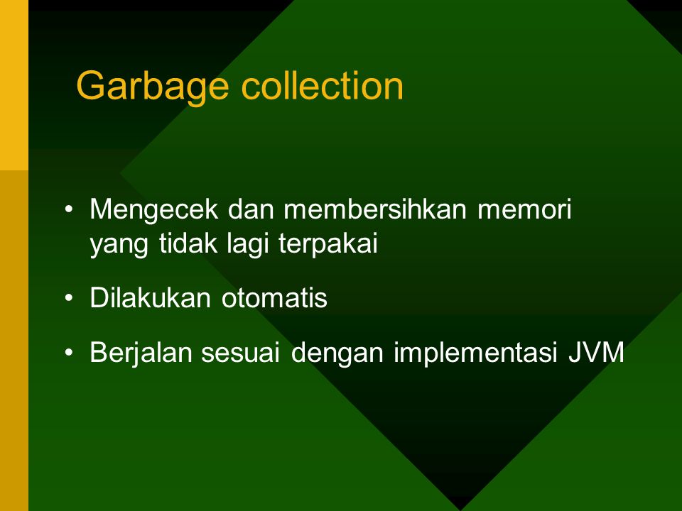 Garbage collection Mengecek dan membersihkan memori yang tidak lagi terpakai. Dilakukan otomatis.