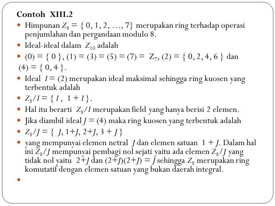 Contoh XIII.2 Himpunan Z8 = { 0, 1, 2, …, 7} merupakan ring terhadap operasi penjumlahan dan pergandaan modulo 8.