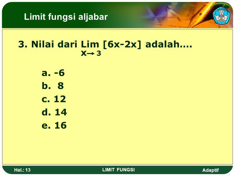 3. Nilai dari Lim [6x-2x] adalah…. x 3 a. -6 b. 8 c. 12 d. 14 e. 16