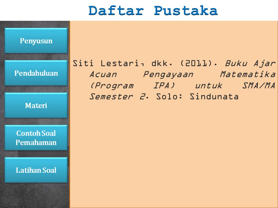 Daftar Pustaka Siti Lestari, dkk. (2011). Buku Ajar Acuan Pengayaan Matematika (Program IPA) untuk SMA/MA Semester 2. Solo: Sindunata.