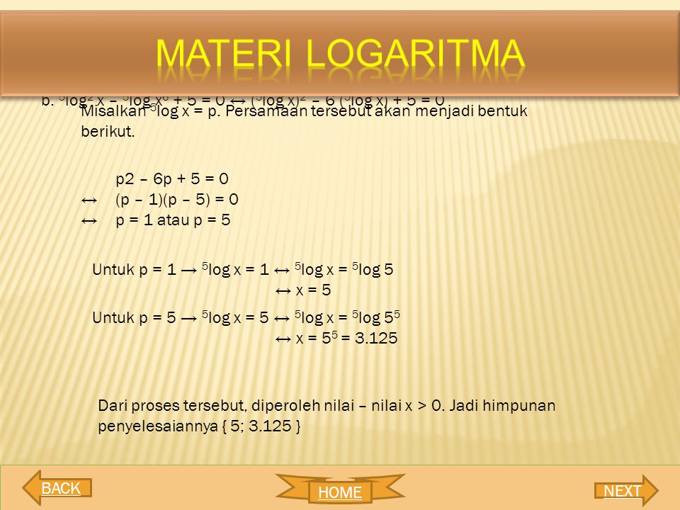 MATERI LOGARITMA b. 5log2 x – 5log x6 + 5 = 0 ↔ (5log x)2 – 6 (5log x) + 5 = 0. Misalkan 5log x = p. Persamaan tersebut akan menjadi bentuk berikut.