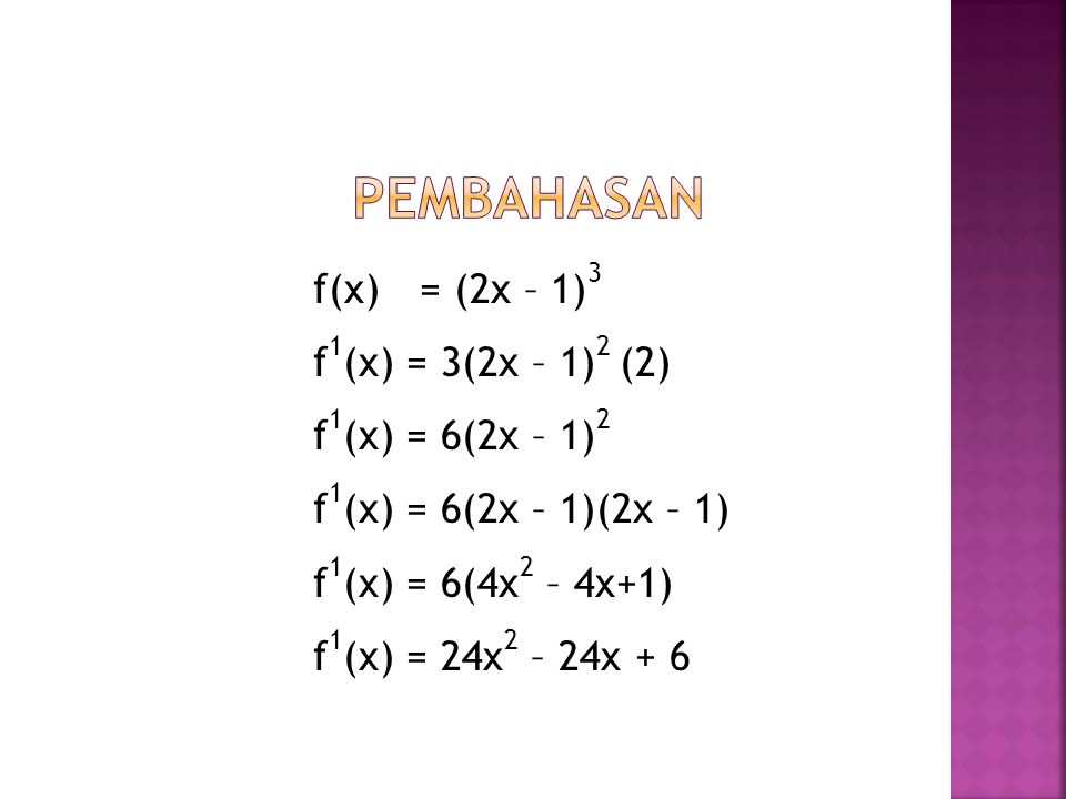 Pembahasan f(x) = (2x – 1)3 f1(x) = 3(2x – 1)2 (2) f1(x) = 6(2x – 1)2 f1(x) = 6(2x – 1)(2x – 1) f1(x) = 6(4x2 – 4x+1) f1(x) = 24x2 – 24x + 6