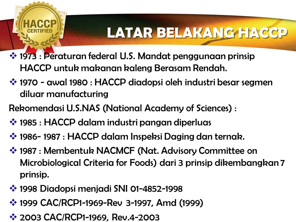 LATAR BELAKANG HACCP 1973 : Peraturan federal U.S. Mandat penggunaan prinsip HACCP untuk makanan kaleng Berasam Rendah.