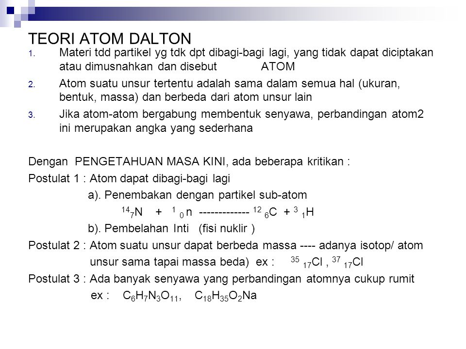 TEORI ATOM DALTON Materi tdd partikel yg tdk dpt dibagi-bagi lagi, yang tidak dapat diciptakan atau dimusnahkan dan disebut ATOM.