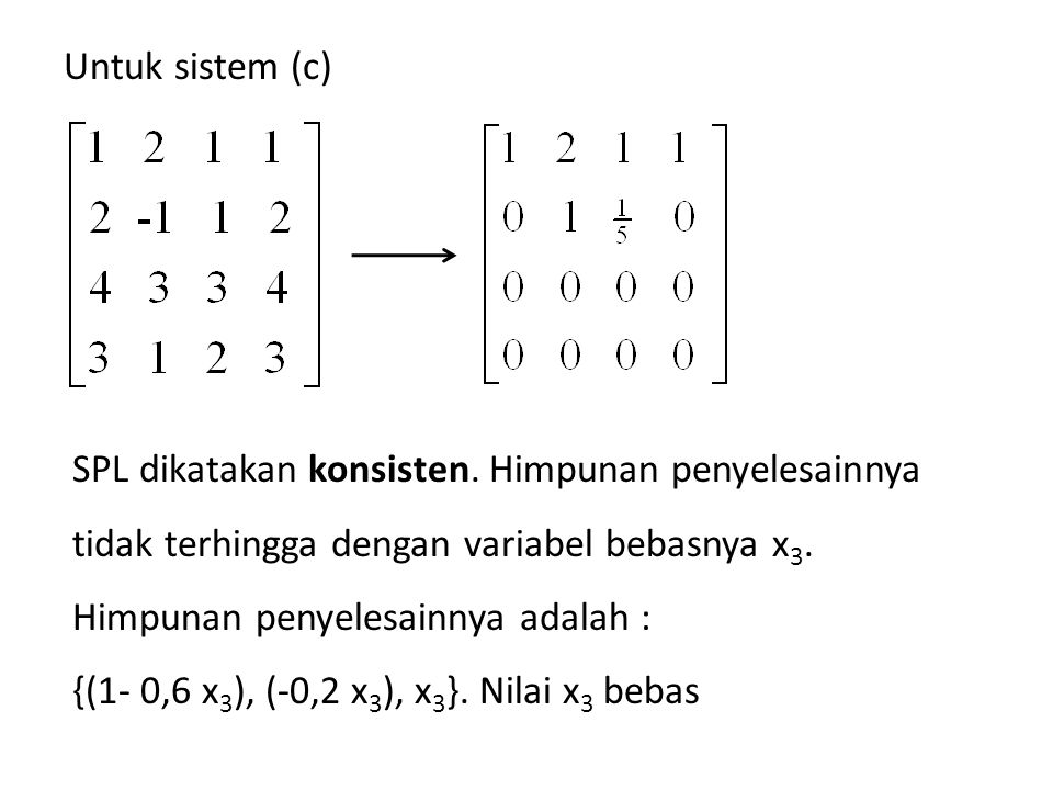 Untuk sistem (c) SPL dikatakan konsisten. Himpunan penyelesainnya tidak terhingga dengan variabel bebasnya x3.