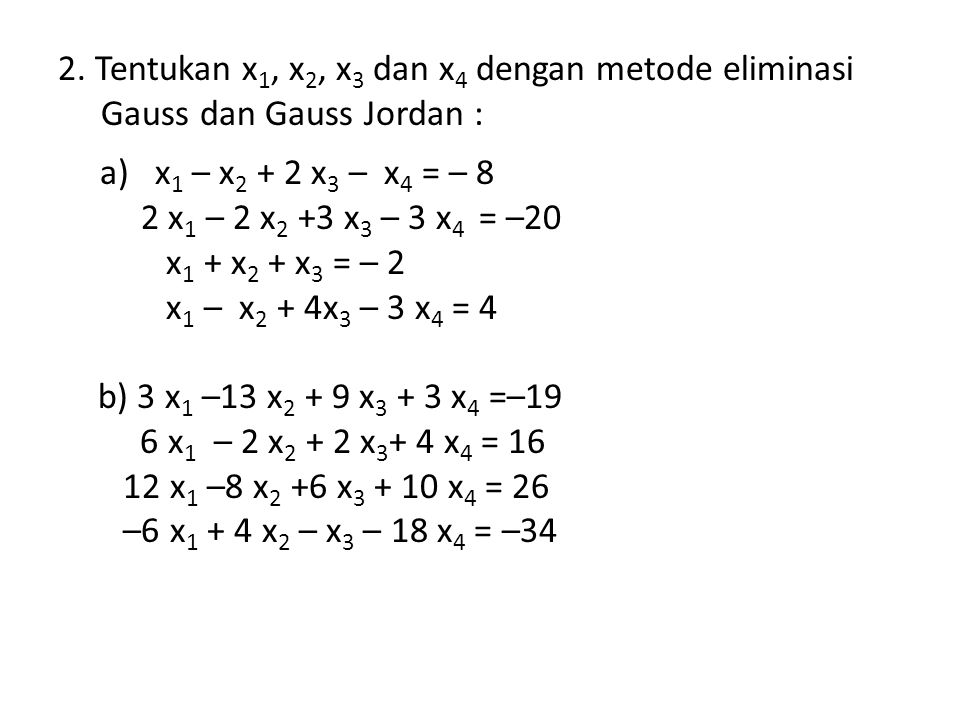 2. Tentukan x1, x2, x3 dan x4 dengan metode eliminasi Gauss dan Gauss Jordan :