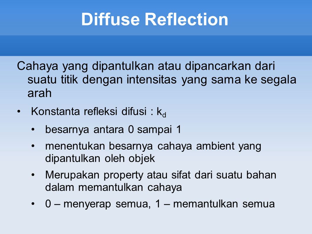 Diffuse Reflection Cahaya yang dipantulkan atau dipancarkan dari suatu titik dengan intensitas yang sama ke segala arah.