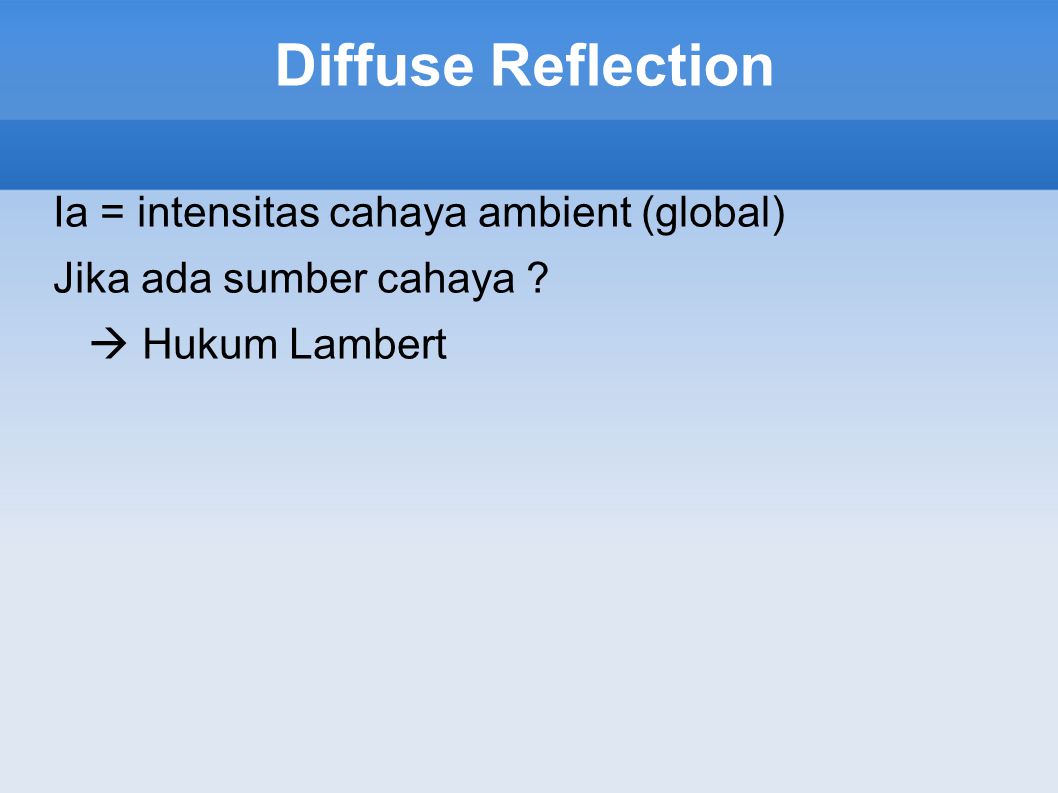 Diffuse Reflection Ia = intensitas cahaya ambient (global) Jika ada sumber cahaya  Hukum Lambert