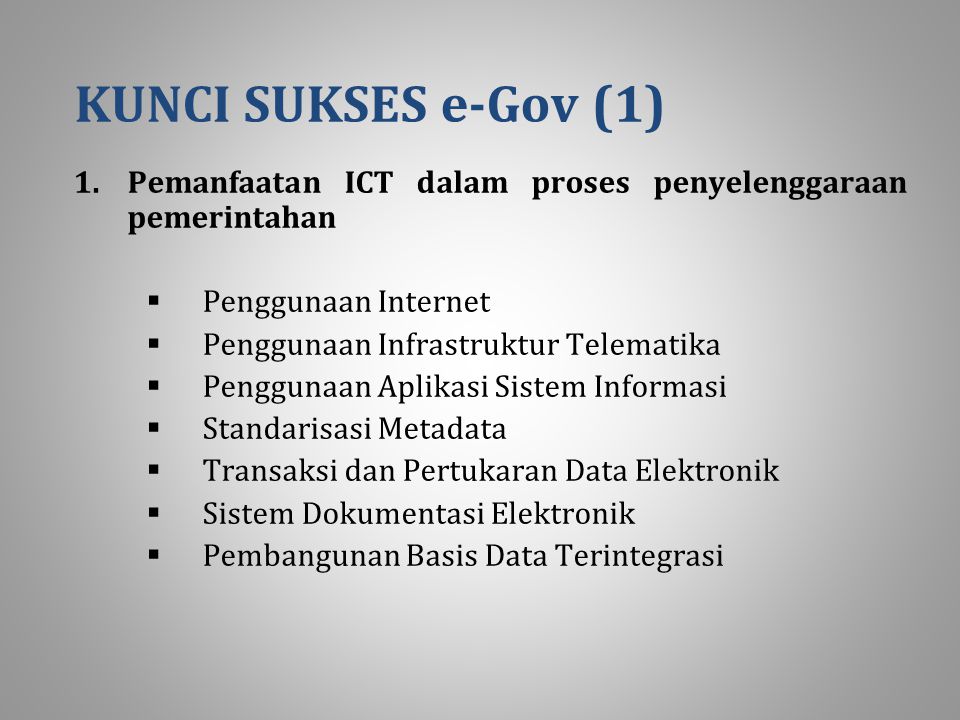 KUNCI SUKSES e-Gov (1) Pemanfaatan ICT dalam proses penyelenggaraan pemerintahan. Penggunaan Internet.