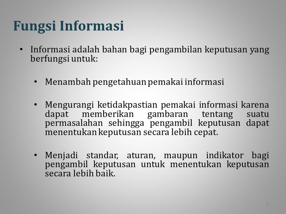 Fungsi Informasi Informasi adalah bahan bagi pengambilan keputusan yang berfungsi untuk: Menambah pengetahuan pemakai informasi.
