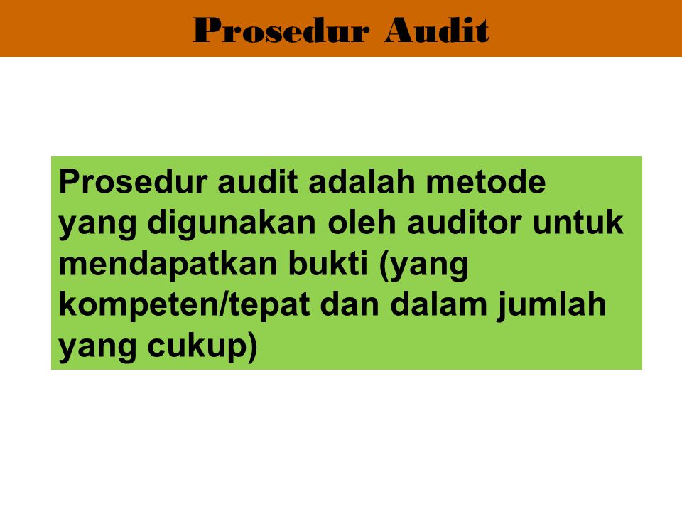 Prosedur Audit Prosedur audit adalah metode yang digunakan oleh auditor untuk mendapatkan bukti (yang kompeten/tepat dan dalam jumlah yang cukup)