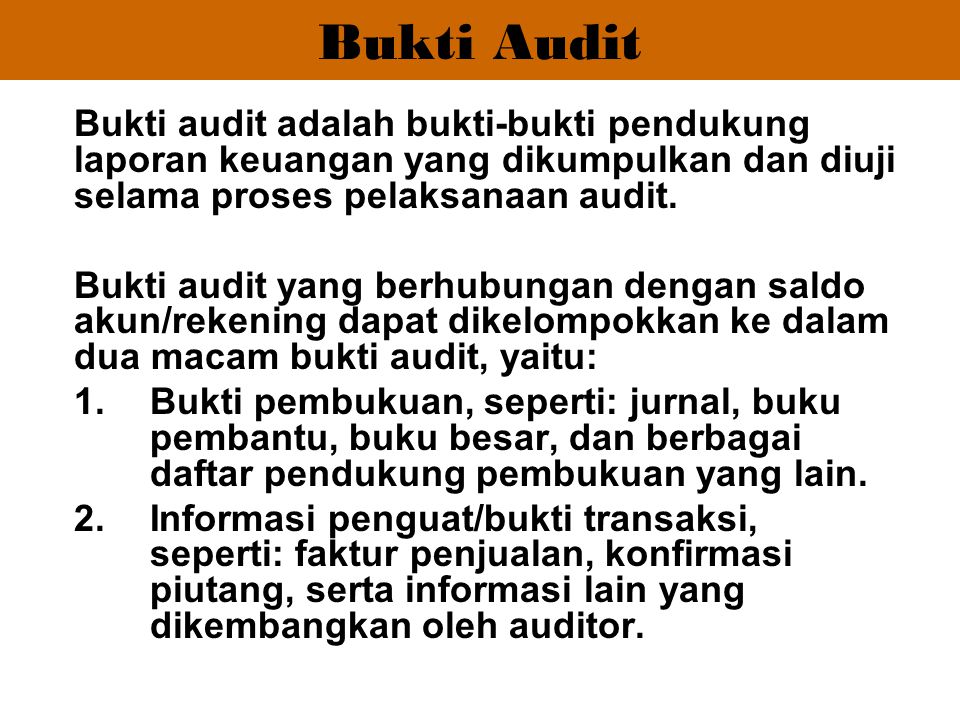 Bukti Audit Bukti audit adalah bukti-bukti pendukung laporan keuangan yang dikumpulkan dan diuji selama proses pelaksanaan audit.