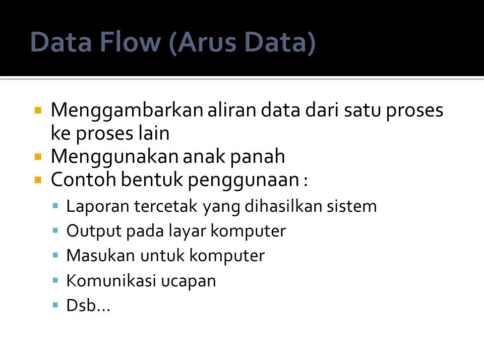 Data Flow (Arus Data) Menggambarkan aliran data dari satu proses ke proses lain. Menggunakan anak panah.