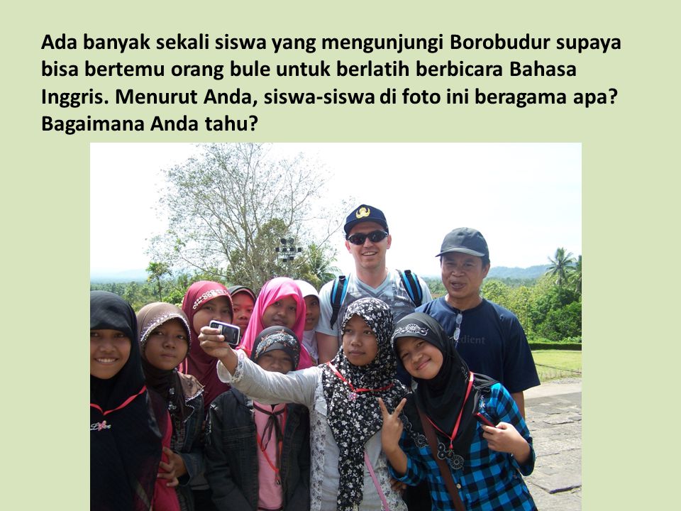 Ada banyak sekali siswa yang mengunjungi Borobudur supaya bisa bertemu orang bule untuk berlatih berbicara Bahasa Inggris.