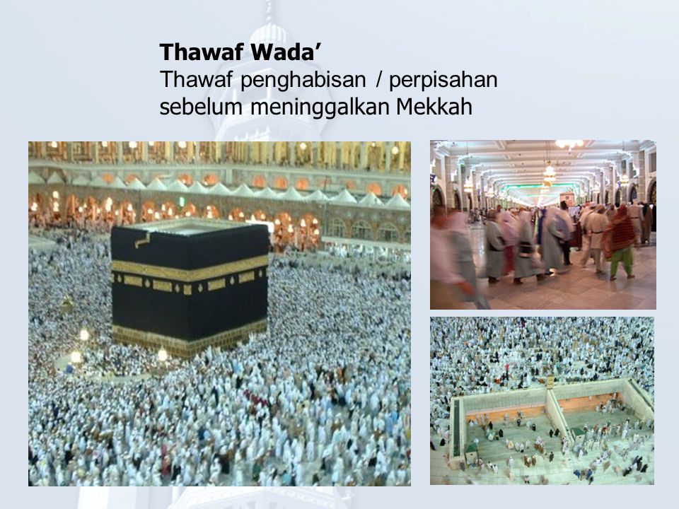 Thawaf Wada’ Thawaf penghabisan / perpisahan sebelum meninggalkan Mekkah