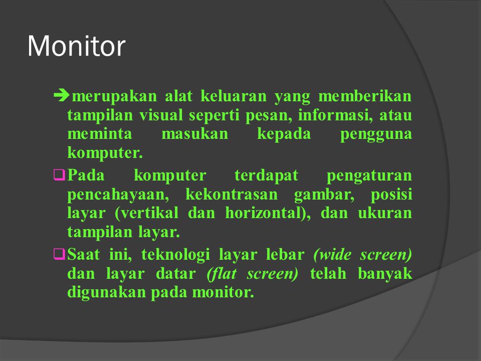 Monitor merupakan alat keluaran yang memberikan tampilan visual seperti pesan, informasi, atau meminta masukan kepada pengguna komputer.