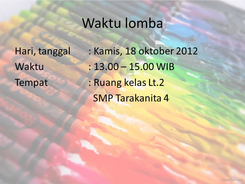 Waktu lomba Hari, tanggal : Kamis, 18 oktober 2012 Waktu : – WIB Tempat : Ruang kelas Lt.2 SMP Tarakanita 4