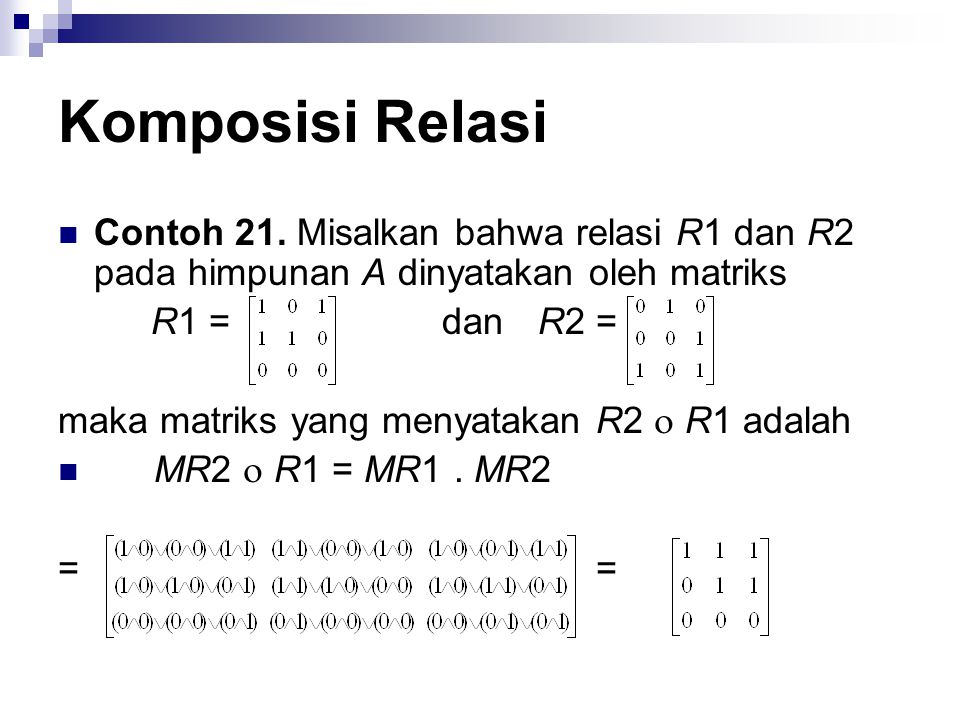 Komposisi Relasi Contoh 21. Misalkan bahwa relasi R1 dan R2 pada himpunan A dinyatakan oleh matriks.