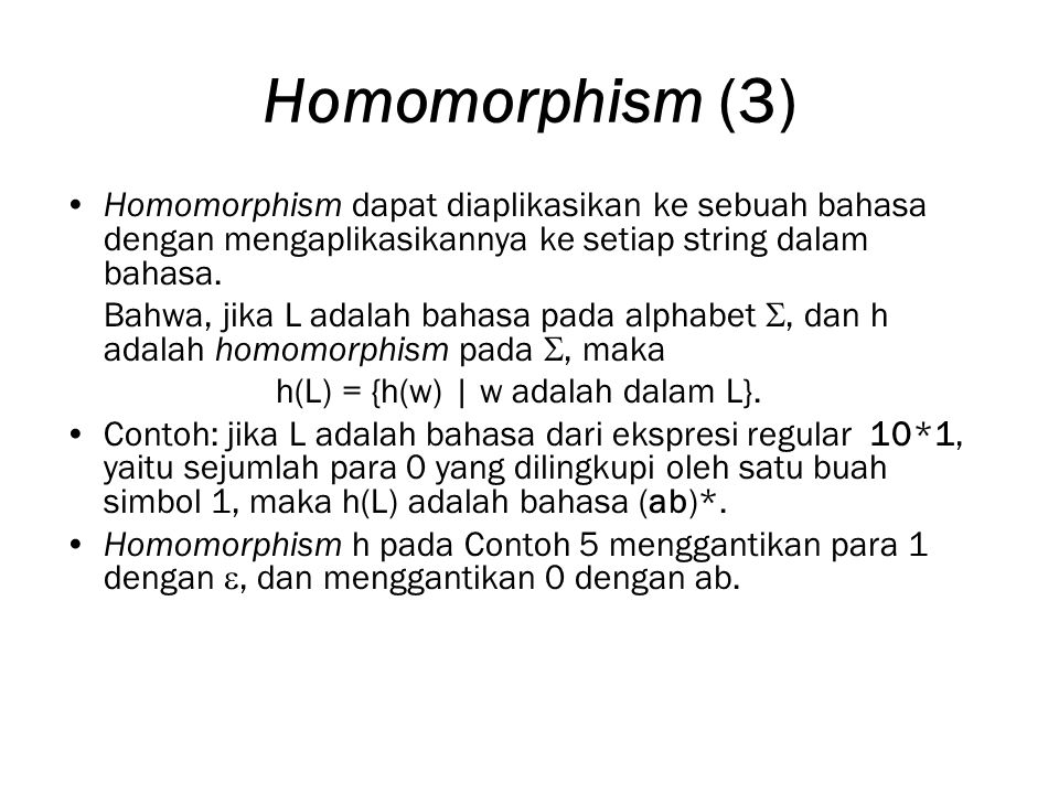 Homomorphism (3) Homomorphism dapat diaplikasikan ke sebuah bahasa dengan mengaplikasikannya ke setiap string dalam bahasa.