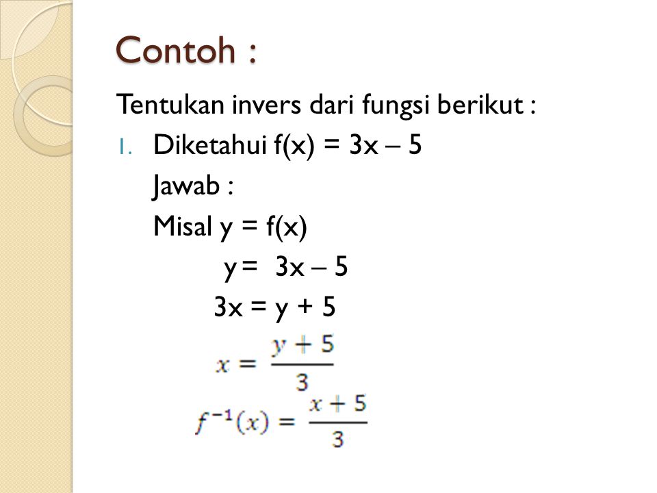Contoh : Tentukan invers dari fungsi berikut : Diketahui f(x) = 3x – 5