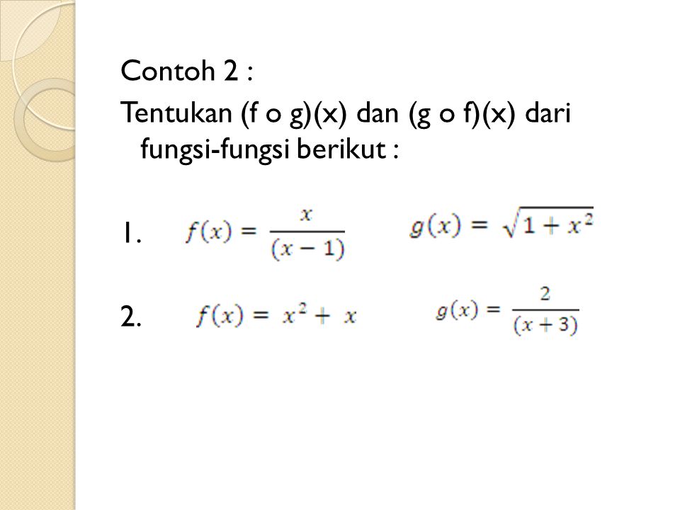 Contoh 2 : Tentukan (f o g)(x) dan (g o f)(x) dari fungsi-fungsi berikut :