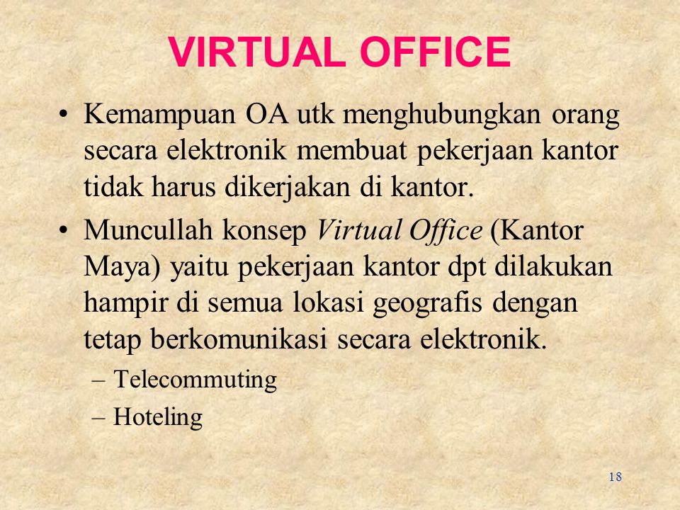 VIRTUAL OFFICE Kemampuan OA utk menghubungkan orang secara elektronik membuat pekerjaan kantor tidak harus dikerjakan di kantor.