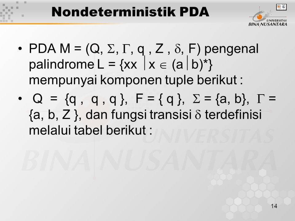 Nondeterministik PDA PDA M = (Q, , , q , Z , , F) pengenal palindrome L = {xx x  (ab)*} mempunyai komponen tuple berikut :