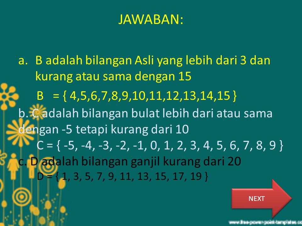 JAWABAN: B adalah bilangan Asli yang lebih dari 3 dan kurang atau sama dengan 15. B = { 4,5,6,7,8,9,10,11,12,13,14,15 }