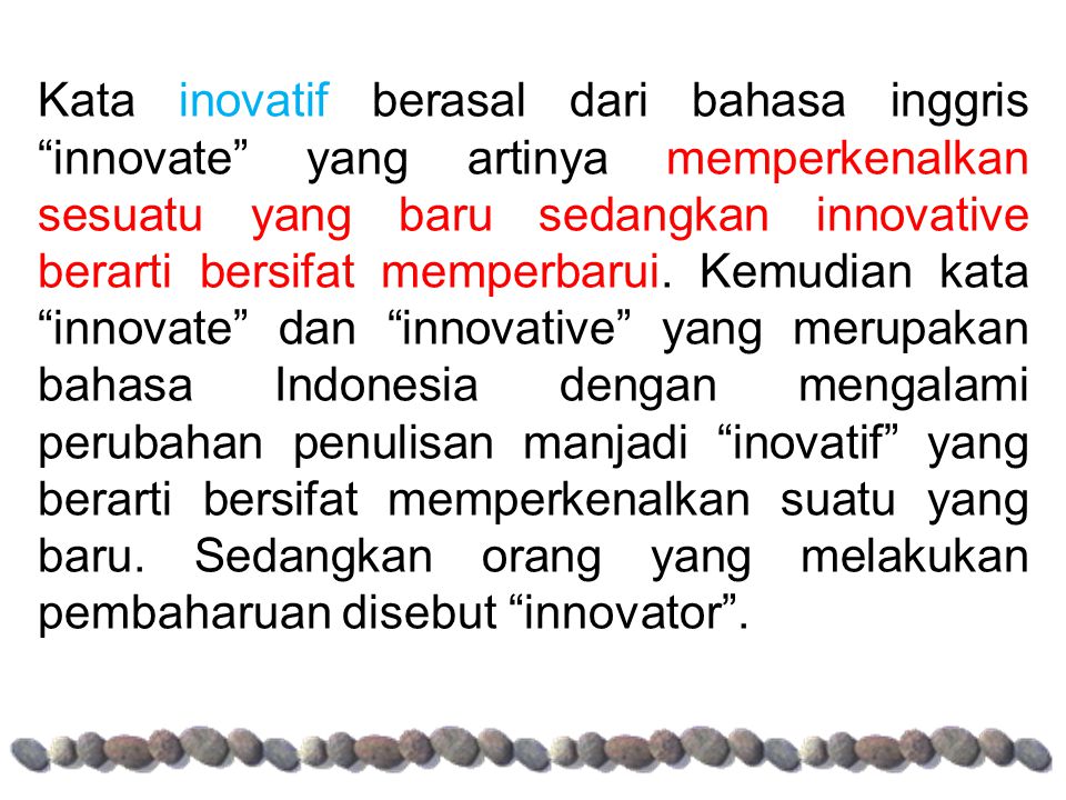 Kata inovatif berasal dari bahasa inggris innovate yang artinya memperkenalkan sesuatu yang baru sedangkan innovative berarti bersifat memperbarui.