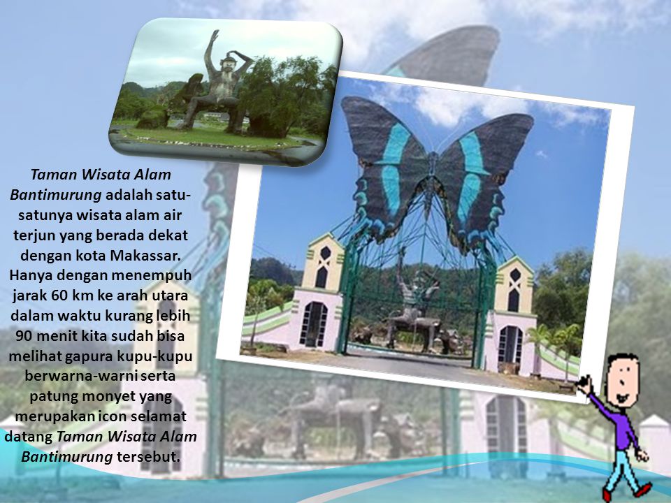 Taman Wisata Alam Bantimurung adalah satu-satunya wisata alam air terjun yang berada dekat dengan kota Makassar.