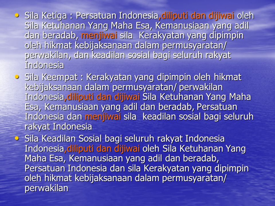 Sila Ketiga : Persatuan Indonesia,diliputi dan dijiwai oleh Sila Ketuhanan Yang Maha Esa, Kemanusiaan yang adil dan beradab, menjiwai sila Kerakyatan yang dipimpin oleh hikmat kebijaksanaan dalam permusyaratan/ perwakilan, dan keadilan sosial bagi seluruh rakyat Indonesia