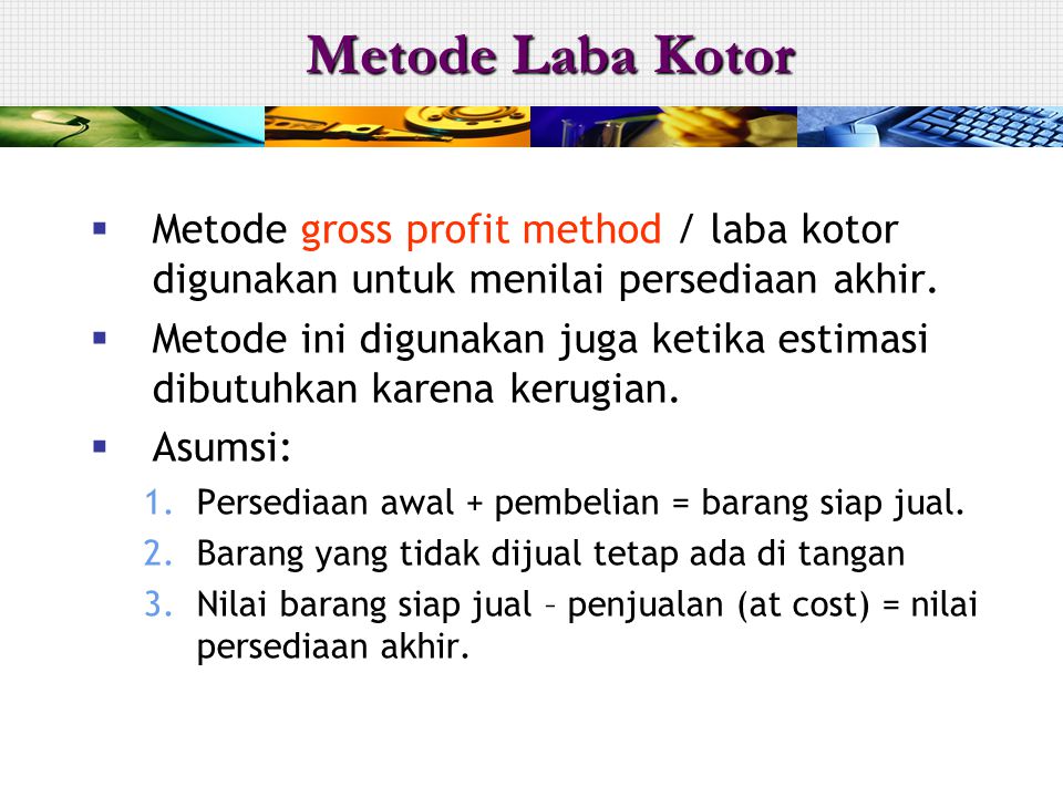Metode Laba Kotor Metode gross profit method / laba kotor digunakan untuk menilai persediaan akhir.