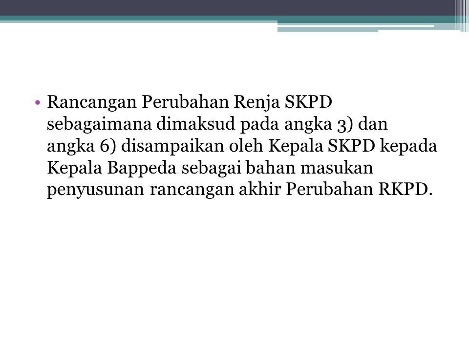 Rancangan Perubahan Renja SKPD sebagaimana dimaksud pada angka 3) dan angka 6) disampaikan oleh Kepala SKPD kepada Kepala Bappeda sebagai bahan masukan penyusunan rancangan akhir Perubahan RKPD.