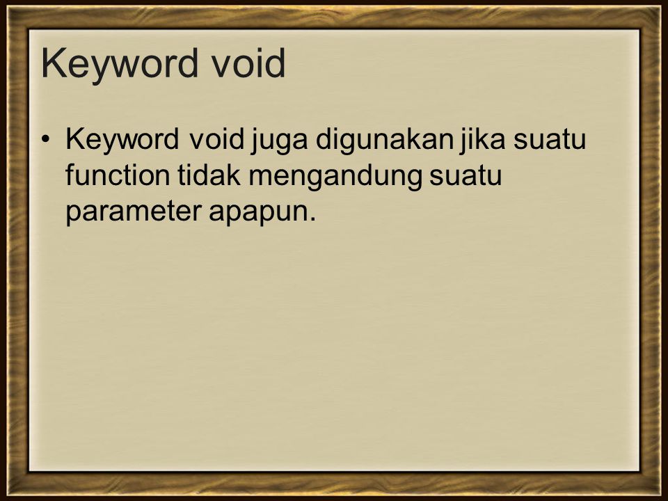 Keyword void Keyword void juga digunakan jika suatu function tidak mengandung suatu parameter apapun.
