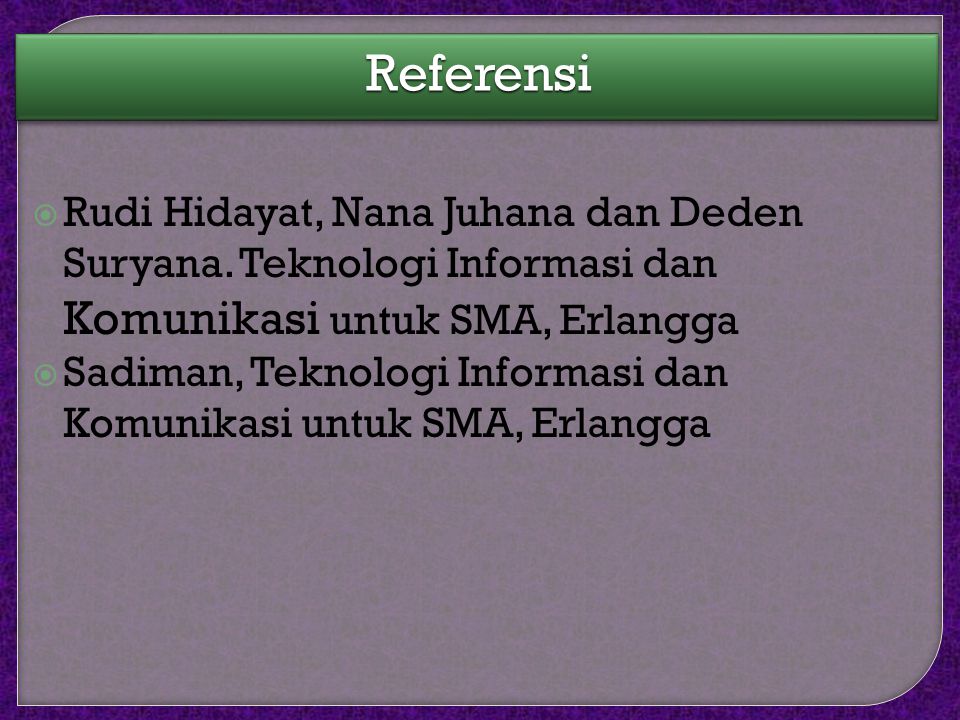 Referensi Rudi Hidayat, Nana Juhana dan Deden Suryana. Teknologi Informasi dan Komunikasi untuk SMA, Erlangga.